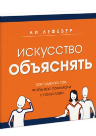 Лефевер Л. Искусство объяснять. Как сделать так, чтобы вас понимали с полуслова