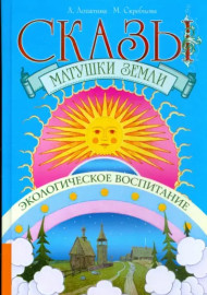 Сказы матушки земли. Экологическое воспитание через сказки, стихи и творческие задания