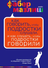 Как говорить, чтобы подростки слушали, и как слушать, чтобы подростки говорили