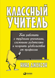 Джексон Н. Классный учитель: Как работать с трудными учениками, сложными родителями и получать удовольствие от профессии